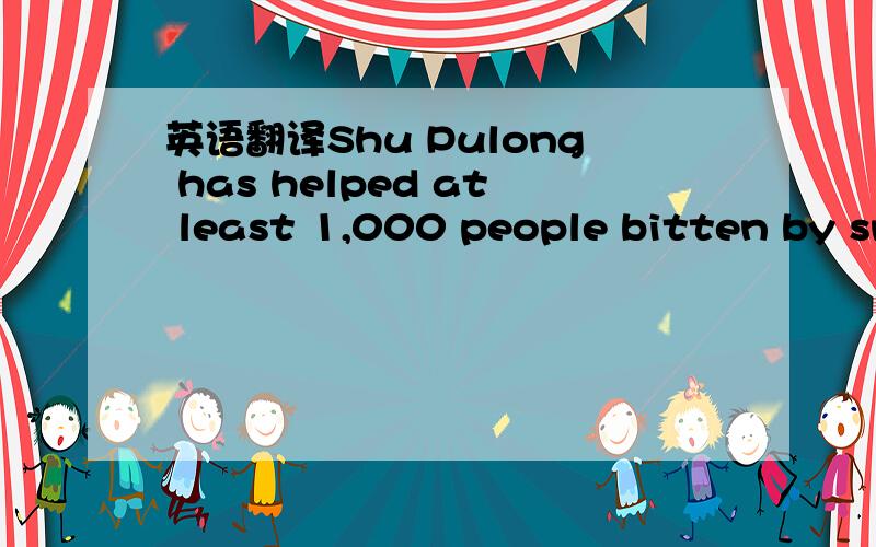 英语翻译Shu Pulong has helped at least 1,000 people bitten by sn