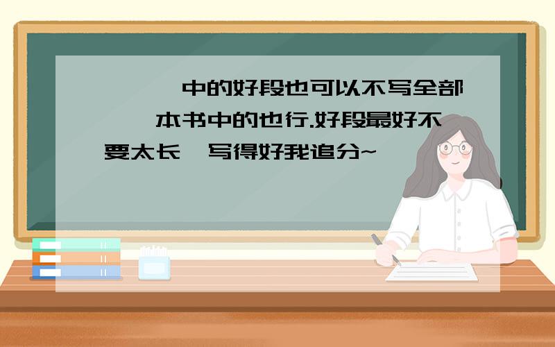 、、、中的好段也可以不写全部,一本书中的也行.好段最好不要太长,写得好我追分~