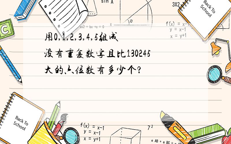 用0,1,2,3,4,5组成没有重复数字且比130245大的六位数有多少个?