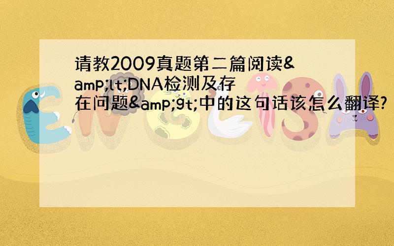 请教2009真题第二篇阅读&lt;DNA检测及存在问题&gt;中的这句话该怎么翻译?