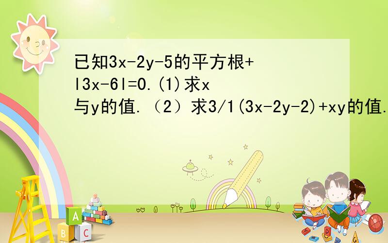 已知3x-2y-5的平方根+l3x-6l=0.(1)求x与y的值.（2）求3/1(3x-2y-2)+xy的值.（3）求x