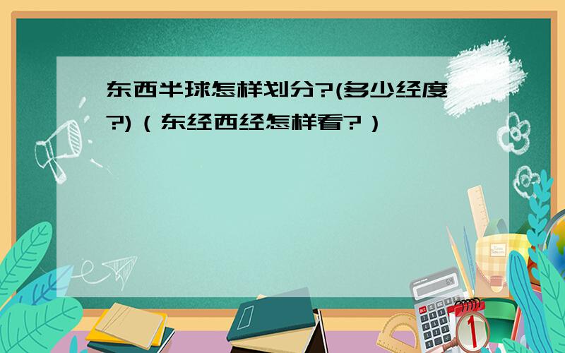 东西半球怎样划分?(多少经度?)（东经西经怎样看?）