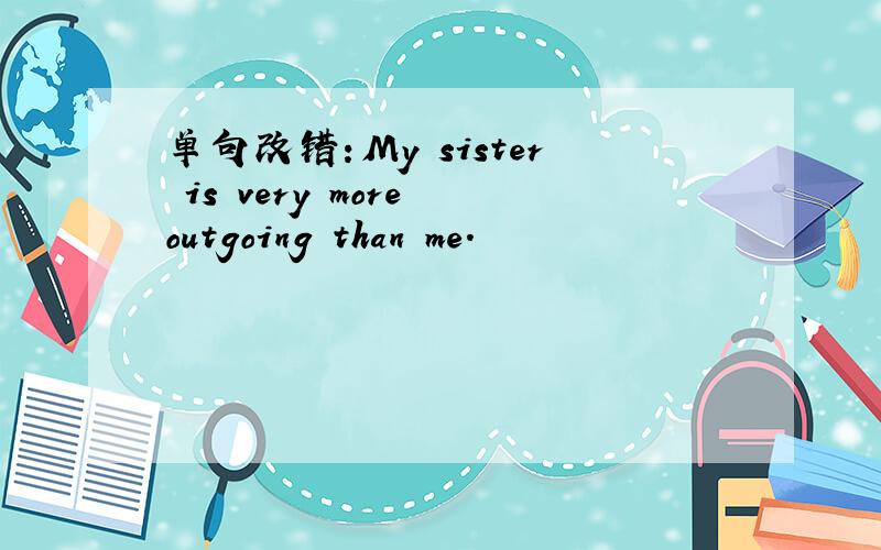 单句改错：My sister is very more outgoing than me.