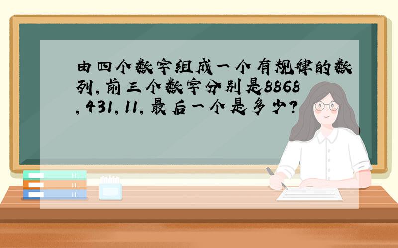 由四个数字组成一个有规律的数列,前三个数字分别是8868,431,11,最后一个是多少?