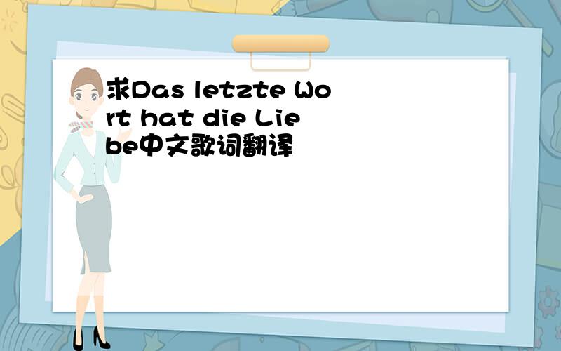 求Das letzte Wort hat die Liebe中文歌词翻译