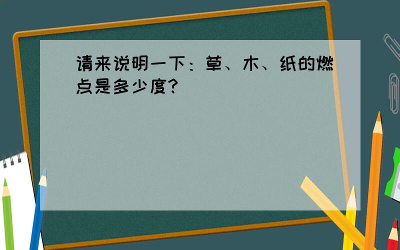 请来说明一下：草、木、纸的燃点是多少度?