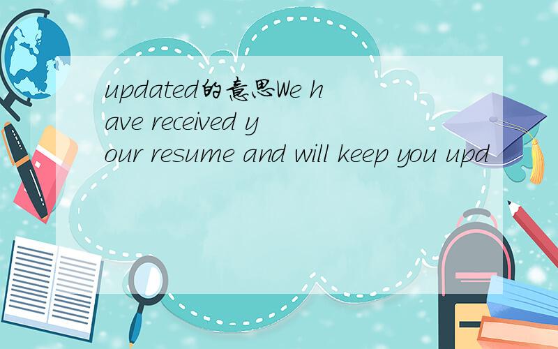 updated的意思We have received your resume and will keep you upd