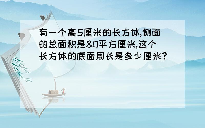 有一个高5厘米的长方体,侧面的总面积是80平方厘米,这个长方体的底面周长是多少厘米?