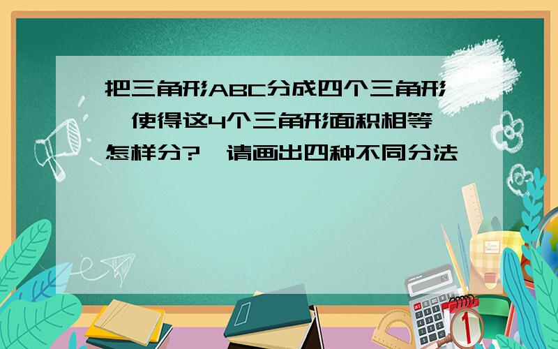 把三角形ABC分成四个三角形,使得这4个三角形面积相等,怎样分?【请画出四种不同分法】