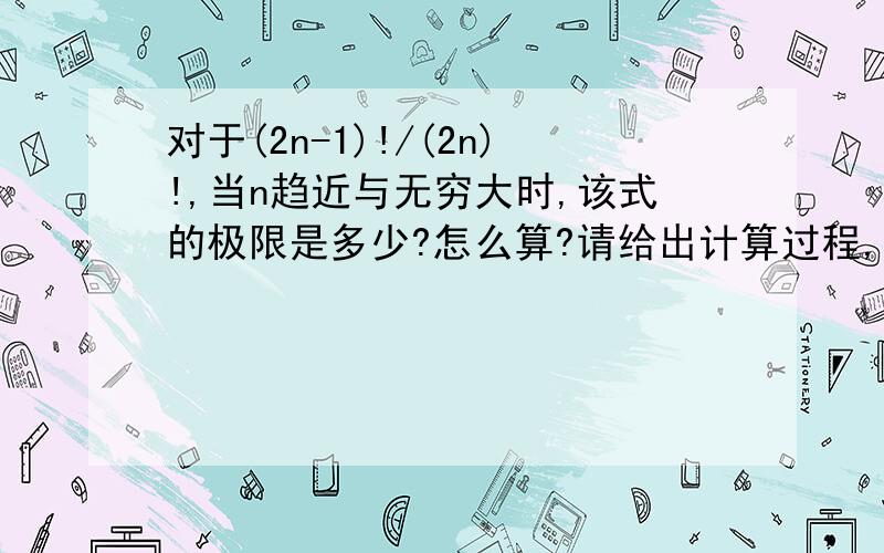 对于(2n-1)!/(2n)!,当n趋近与无穷大时,该式的极限是多少?怎么算?请给出计算过程,