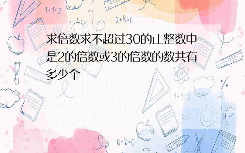 求倍数求不超过30的正整数中是2的倍数或3的倍数的数共有多少个