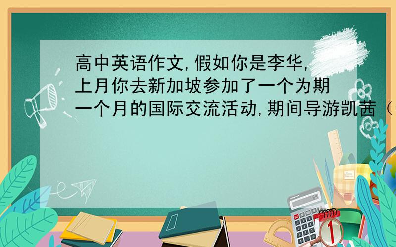 高中英语作文,假如你是李华,上月你去新加坡参加了一个为期一个月的国际交流活动,期间导游凯茜（Ca