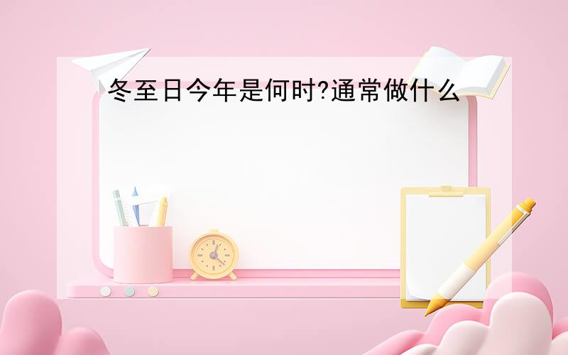 冬至日今年是何时?通常做什么