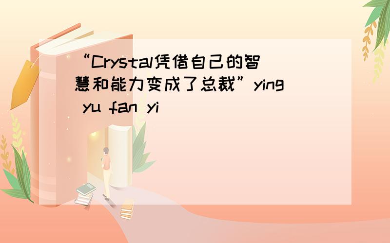 “Crystal凭借自己的智慧和能力变成了总裁”ying yu fan yi