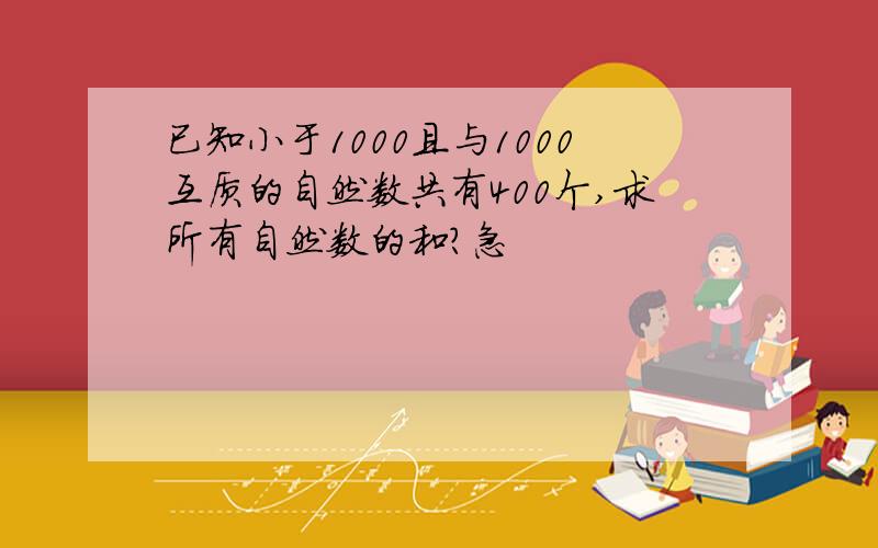 已知小于1000且与1000互质的自然数共有400个,求所有自然数的和?急