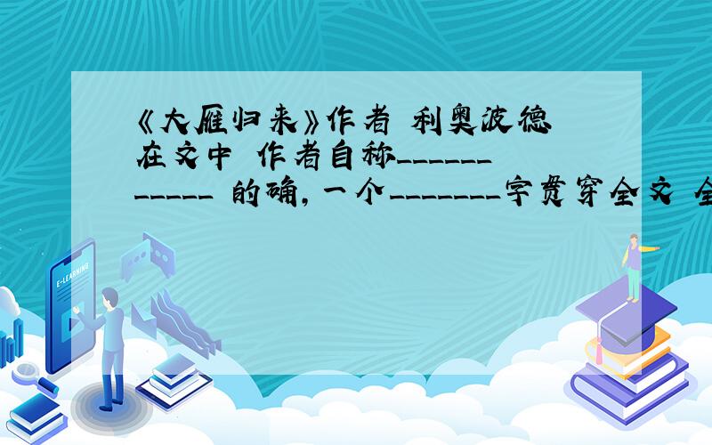 《大雁归来》作者 利奥波德 在文中 作者自称___________ 的确,一个_______字贯穿全文 全文的主旨是__