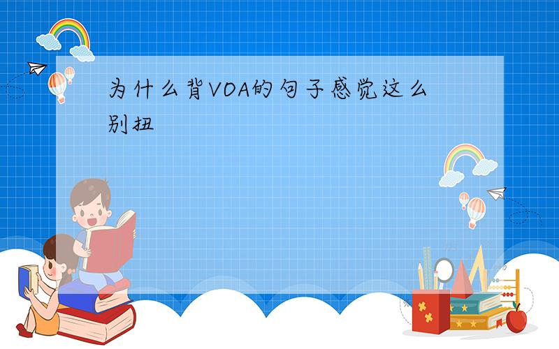 为什么背VOA的句子感觉这么别扭