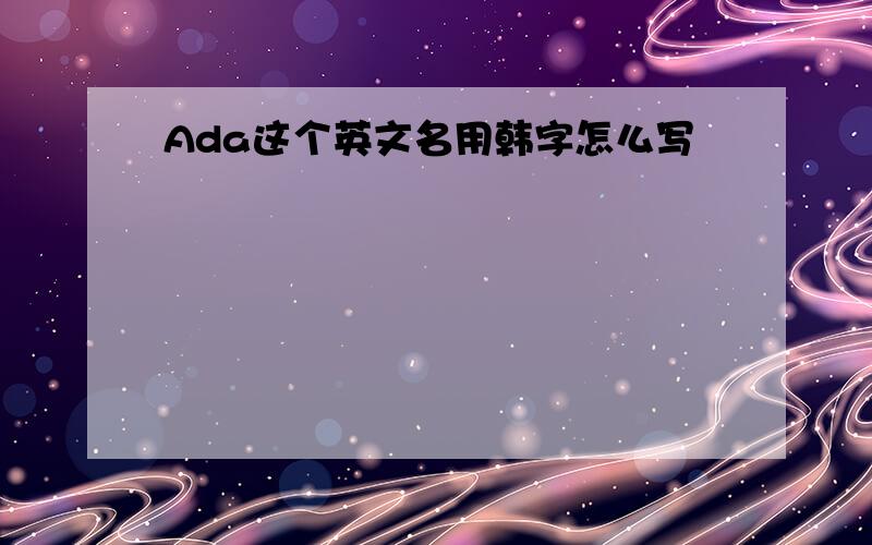 Ada这个英文名用韩字怎么写