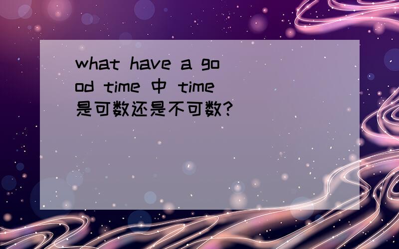 what have a good time 中 time是可数还是不可数?