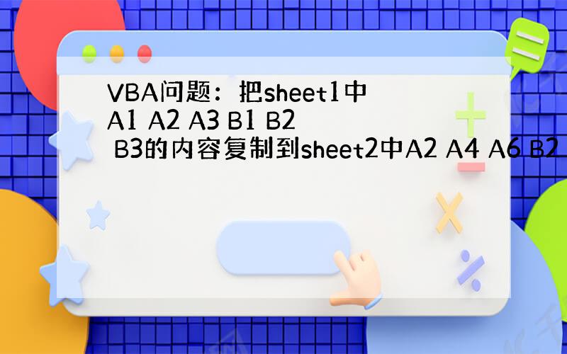 VBA问题：把sheet1中A1 A2 A3 B1 B2 B3的内容复制到sheet2中A2 A4 A6 B2 B4 B