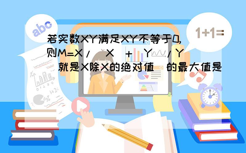 若实数XY满足XY不等于0,则M=X/|X|+|Y|/Y(就是X除X的绝对值)的最大值是