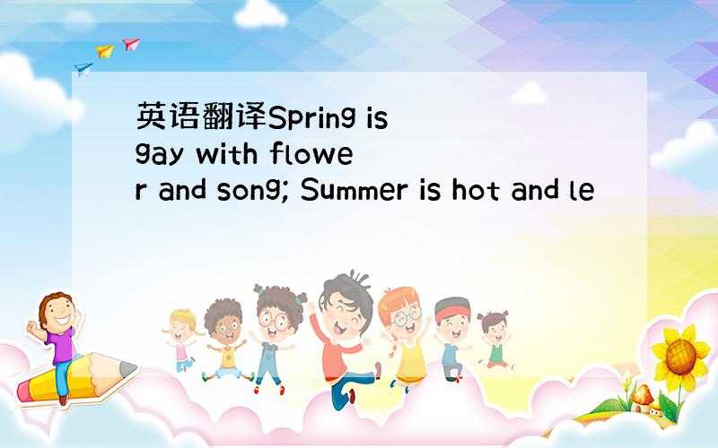 英语翻译Spring is gay with flower and song; Summer is hot and le