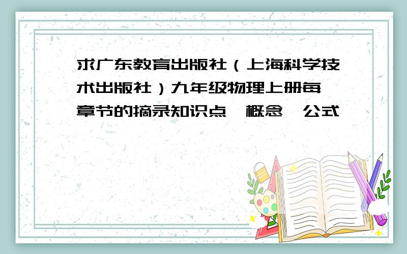 求广东教育出版社（上海科学技术出版社）九年级物理上册每一章节的摘录知识点、概念、公式