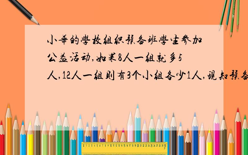 小华的学校组织预备班学生参加公益活动,如果8人一组就多5人,12人一组则有3个小组各少1人,现知预备班学生人数在50-1