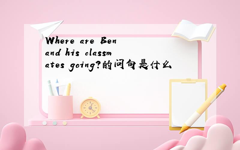 Where are Ben and his classmates going?的问句是什么