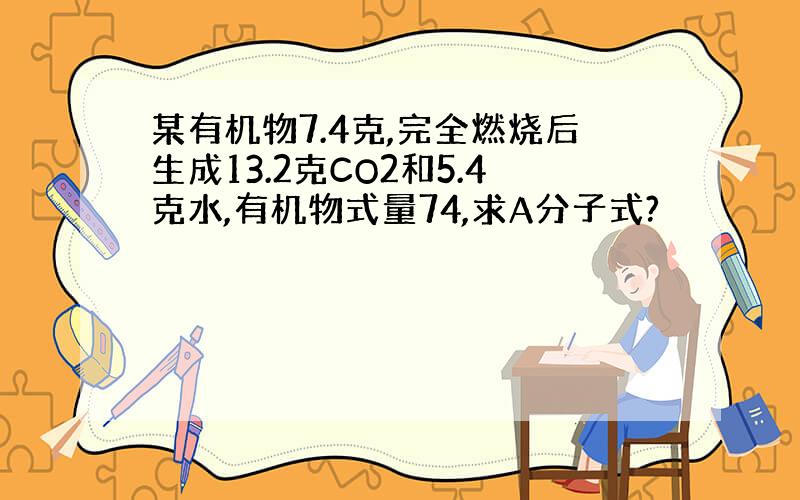 某有机物7.4克,完全燃烧后生成13.2克CO2和5.4克水,有机物式量74,求A分子式?