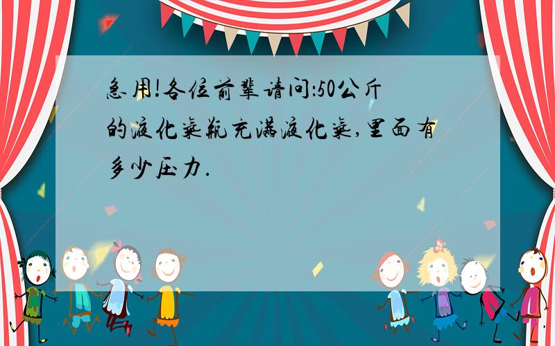 急用!各位前辈请问：50公斤的液化气瓶充满液化气,里面有多少压力.