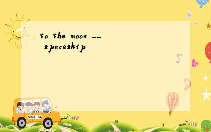 to the moon __ spaceship