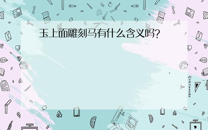 玉上面雕刻马有什么含义吗?