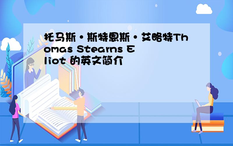 托马斯·斯特恩斯·艾略特Thomas Stearns Eliot 的英文简介