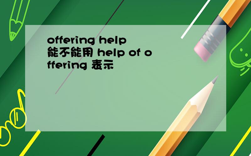 offering help 能不能用 help of offering 表示