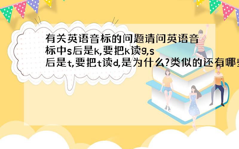 有关英语音标的问题请问英语音标中s后是k,要把k读g,s后是t,要把t读d,是为什么?类似的还有哪些?oldoldwol