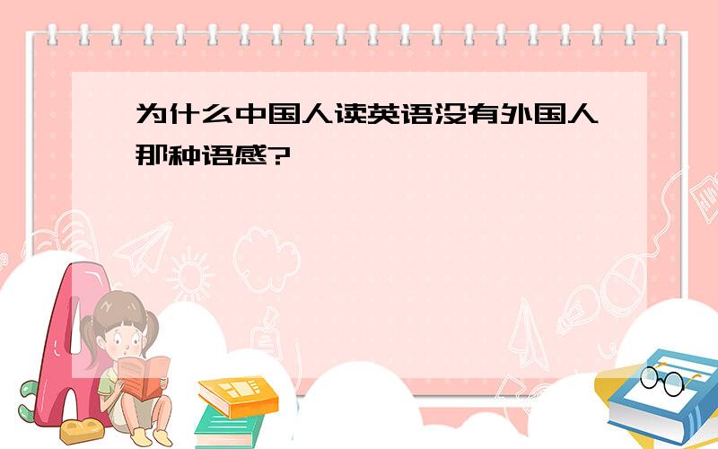 为什么中国人读英语没有外国人那种语感?