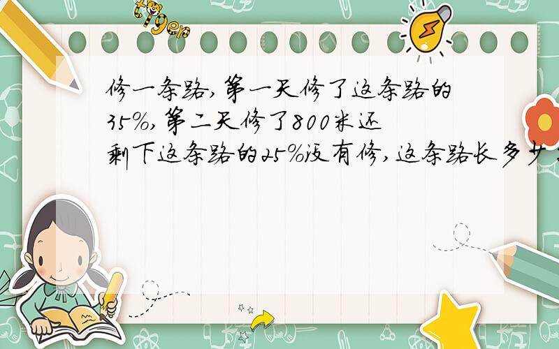 修一条路,第一天修了这条路的35%,第二天修了800米还剩下这条路的25%没有修,这条路长多少千米