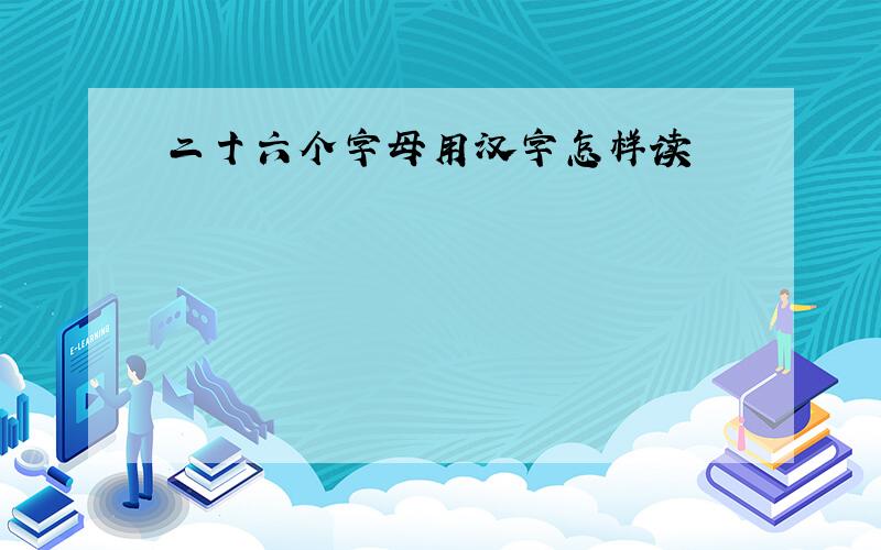 二十六个字母用汉字怎样读