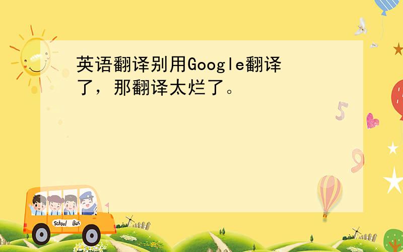 英语翻译别用Google翻译了，那翻译太烂了。