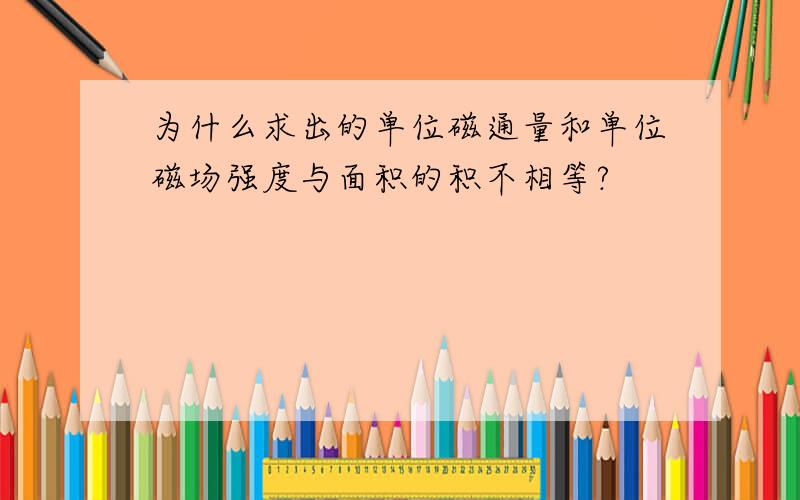 为什么求出的单位磁通量和单位磁场强度与面积的积不相等?