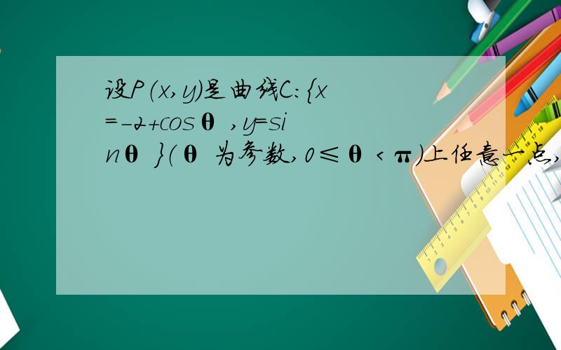 设P（x,y）是曲线C：｛x=-2+cosθ ,y=sinθ ｝（θ 为参数,0≤θ ＜π）上任意一点,则y/x的取值范