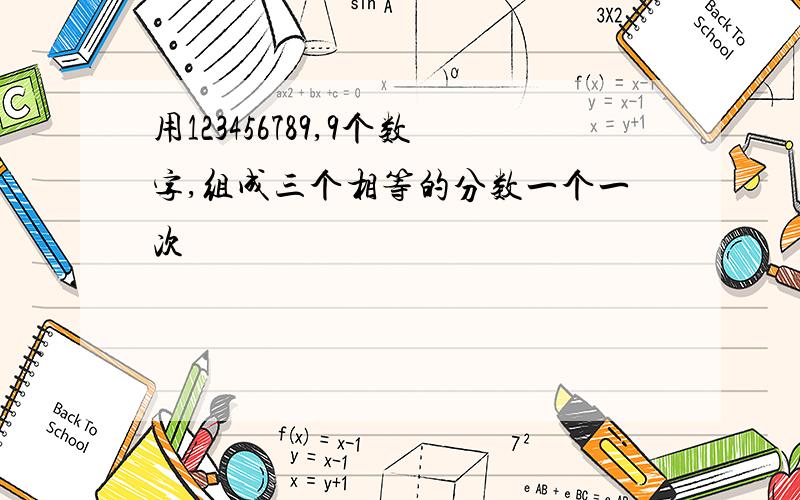 用123456789,9个数字,组成三个相等的分数一个一次