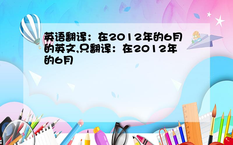 英语翻译：在2012年的6月的英文,只翻译：在2012年的6月