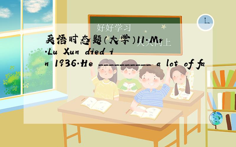 英语时态题（大学）11.Mr.Lu Xun died in 1936.He __________ a lot of fa