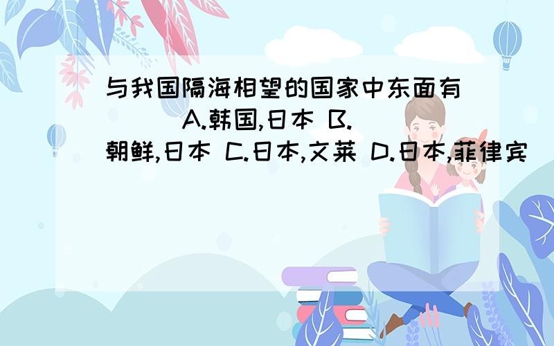 与我国隔海相望的国家中东面有（ ） A.韩国,日本 B.朝鲜,日本 C.日本,文莱 D.日本,菲律宾