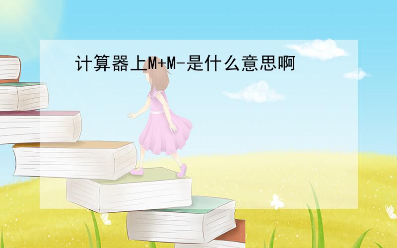 计算器上M+M-是什么意思啊