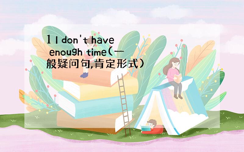 1 I don't have enough time(一般疑问句,肯定形式)