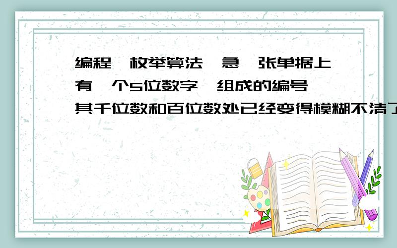 编程,枚举算法,急一张单据上有一个5位数字,组成的编号,其千位数和百位数处已经变得模糊不清了,为N0.1XX47,但知道