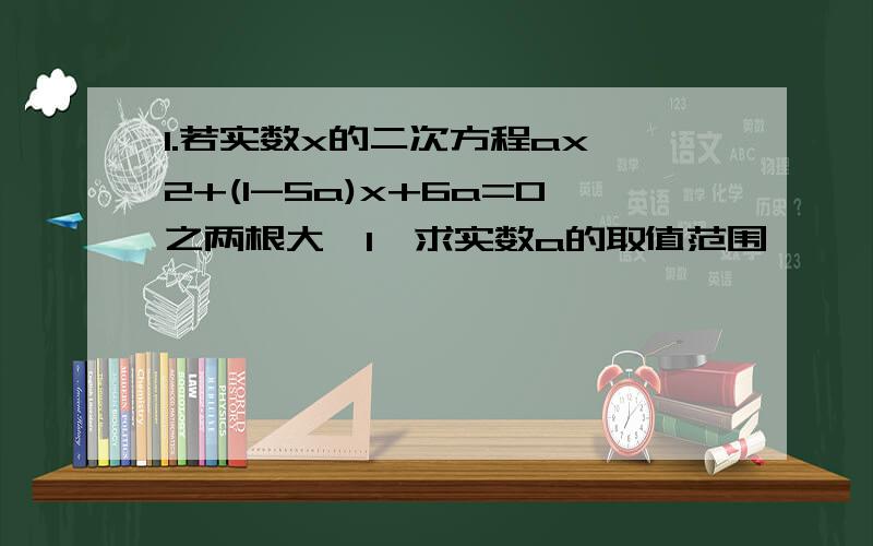 1.若实数x的二次方程ax^2+(1-5a)x+6a=0之两根大於1,求实数a的取值范围